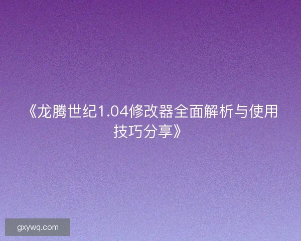 《龙腾世纪1.04修改器全面解析与使用技巧分享》