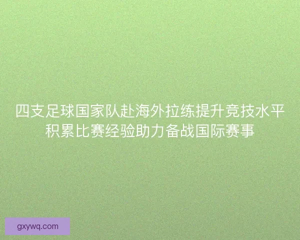 四支足球国家队赴海外拉练提升竞技水平积累比赛经验助力备战国际赛事