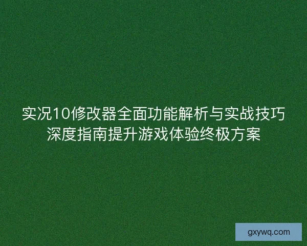 实况10修改器全面功能解析与实战技巧深度指南提升游戏体验终极方案